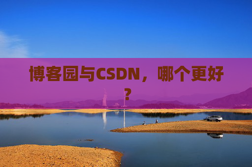 博客园与CSDN，哪个更好？